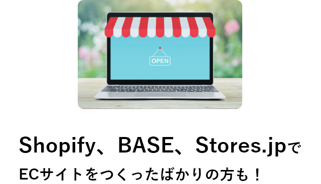 Shopify、BASE、Stores.jpでECサイトをつくったばかりの方も!